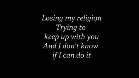 Lost in my religion lyrics - R.E.M.’s “Losing My Religion” Lyrics Meaning. The foundation of this song is the singer being in love with someone who does not feel the same about him. In fact it can even be concluded that the object of his affection is snubbing him. You can view the lyrics, alternate interprations and sheet music for R.E.M.'s Losing My Religion at ...